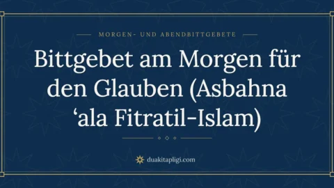 Bittgebet am Morgen für den Glauben (Asbahna ‚ala Fitratil-Islam)