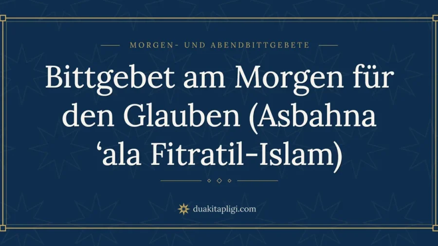 Bittgebet am Morgen für den Glauben (Asbahna ‘ala Fitratil-Islam)