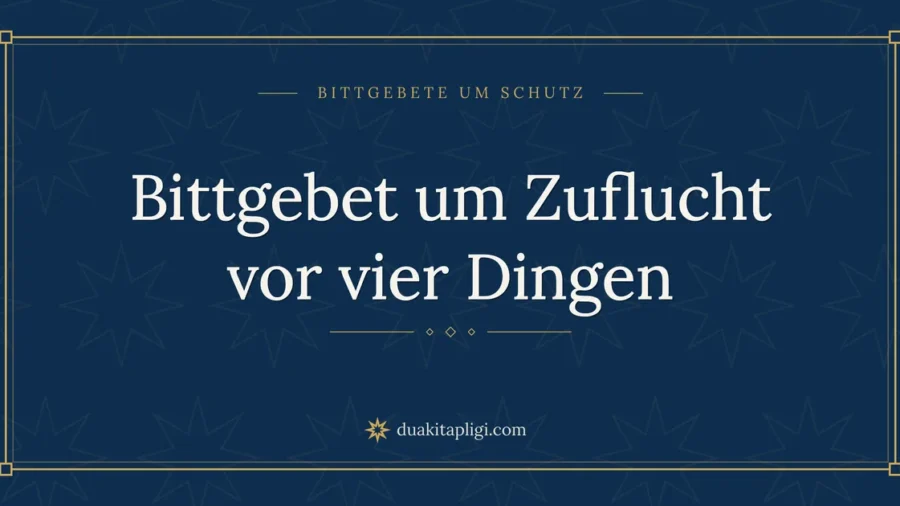 Bittgebet um Zuflucht vor vier Dingen