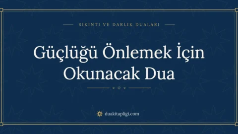 Güçlüğü Önlemek İçin Okunacak Dua Okunuşu ve Anlamı