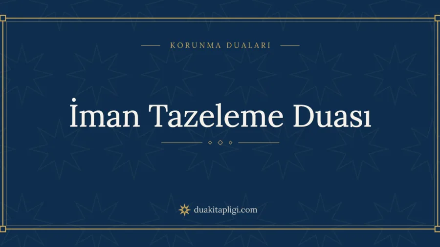 İman Tazeleme Duası Okunuşu, Anlamı ve Fazileti