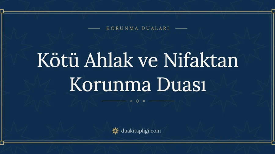 Kötü Ahlak ve Nifaktan Korunma Duası Okunuşu ve Anlamı