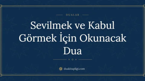 Sevilmek ve Kabul Görmek İçin Okunacak Dua