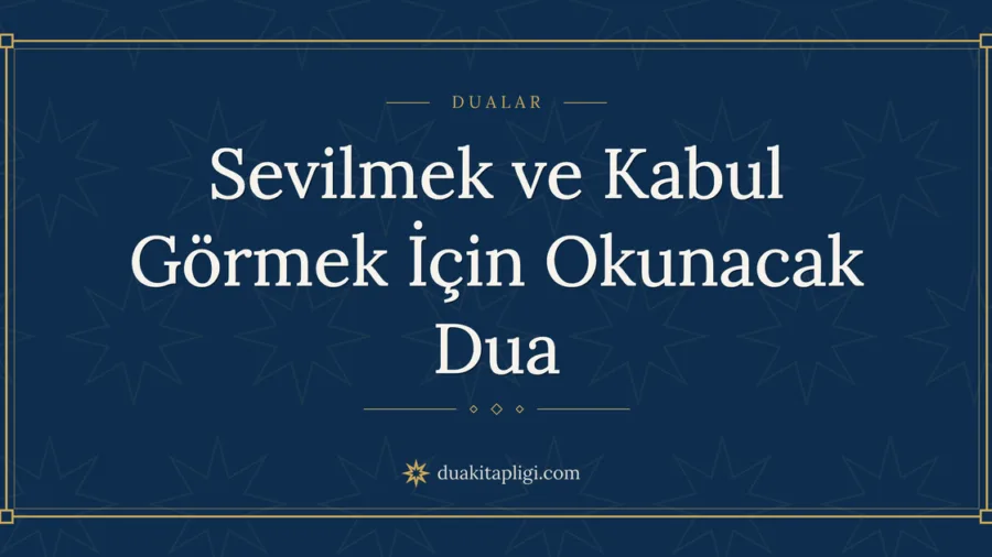 Sevilmek ve Kabul Görmek İçin Okunacak Dua