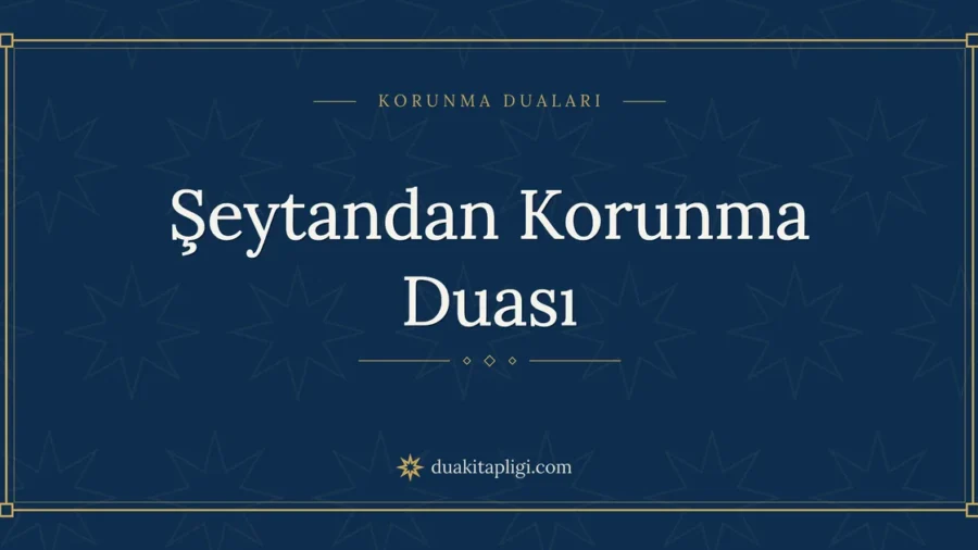 Şeytandan Korunma Duası Okunuşu ve Anlamı