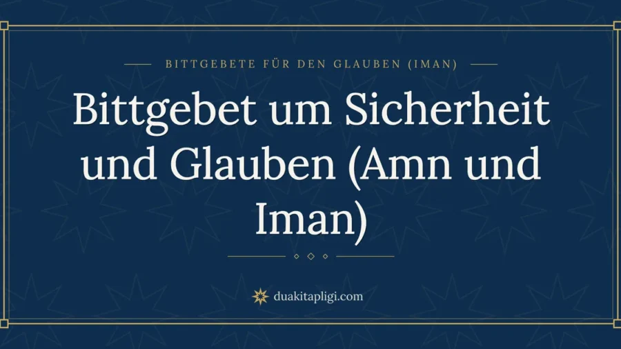 Bittgebet um Sicherheit und Glauben (Amn und Iman)