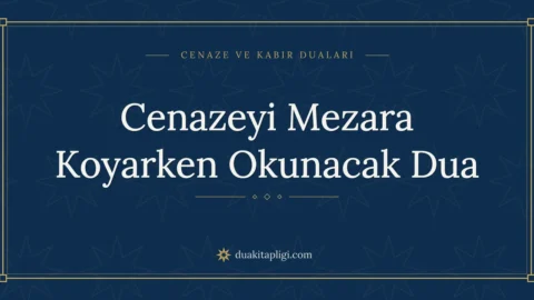 Cenazeyi Mezara Koyarken Okunacak Dua: Arapçası ve Anlamı
