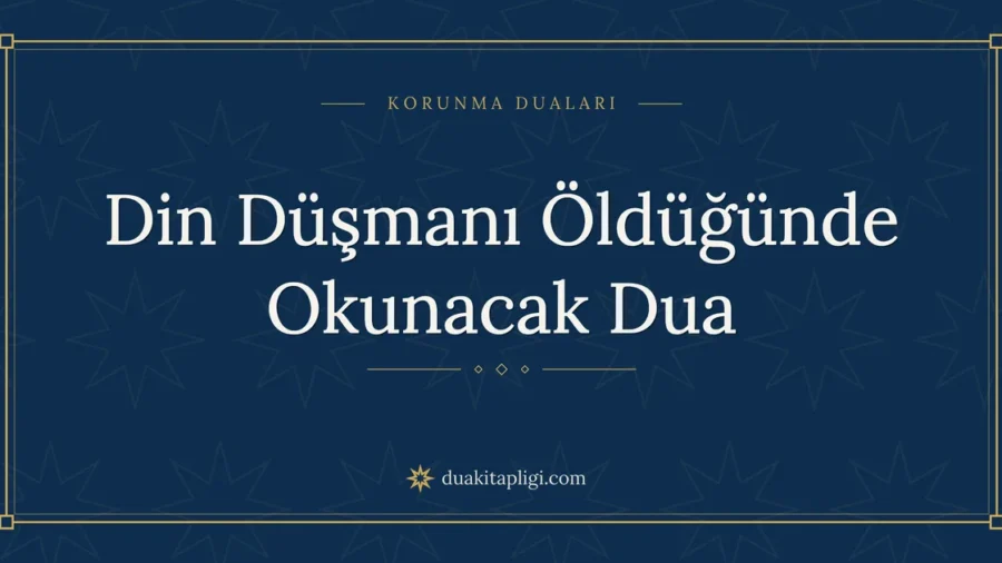 Din Düşmanı Öldüğünde Okunacak Dua: Arapçası ve Anlamı