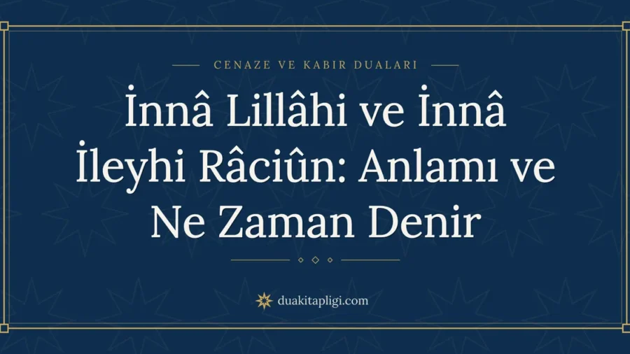 İnnâ Lillâhi ve İnnâ İleyhi Râciûn: Anlamı ve Ne Zaman Denir
