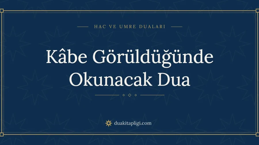 Kâbe Görüldüğünde Okunacak Dua Okunuşu ve Anlamı