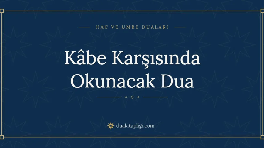 Kâbe Karşısında Okunacak Dua: Okunuşu ve Anlamı