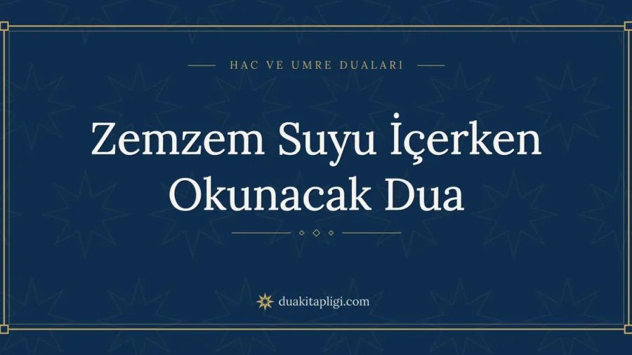 Zemzem Suyu İçerken Okunacak Dua Okunuşu ve Anlamı