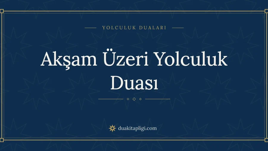 Akşam Üzeri Yolculuk Duası: Arapçası ve Anlamı