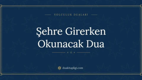Şehre Girerken Okunacak Dua: Arapçası ve Anlamı