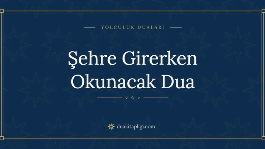 Şehre Girerken Okunacak Dua: Arapçası ve Anlamı