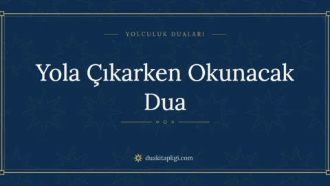 Yola Çıkarken Okunacak Dua: Arapçası ve Anlamı