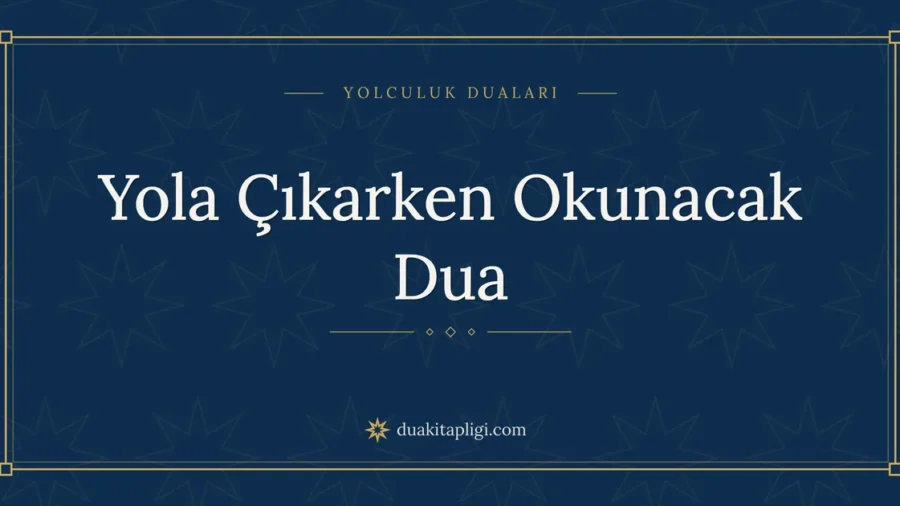Yola Çıkarken Okunacak Dua: Arapçası ve Anlamı